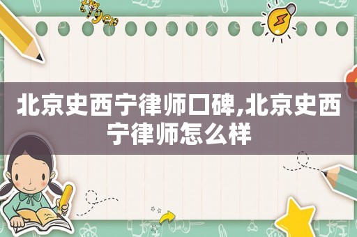 北京史西宁律师口碑,北京史西宁律师怎么样 北京史西宁律师口碑,北京史西宁律师怎么样