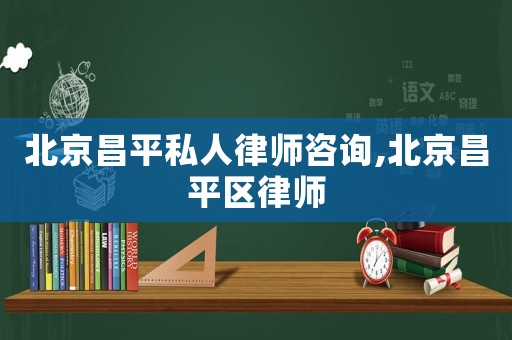 北京昌平私人律师咨询,北京昌平区律师 北京昌平私人律师咨询,北京昌平区律师