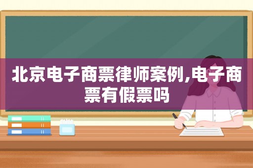 北京电子商票律师案例,电子商票有假票吗 北京电子商票律师案例,电子商票有假票吗