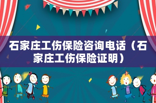 石家庄工伤保险咨询电话（石家庄工伤保险证明）