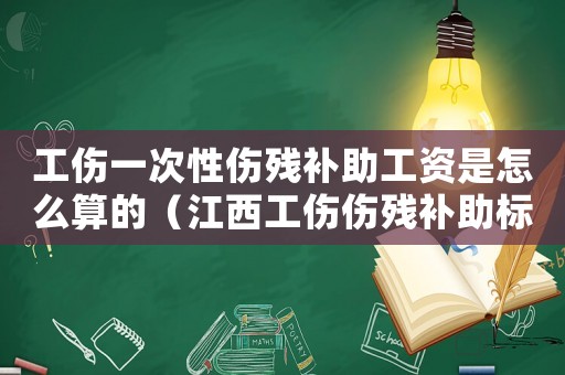 工伤一次性伤残补助工资是怎么算的(江西工伤伤残补助标准) 工伤一次性伤残补助工资是怎么算的(江西工伤伤残补助标准)