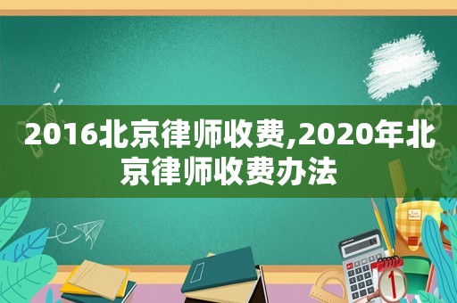 2016北京律师收费,2020年北京律师收费办法
