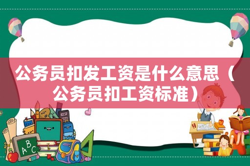公务员扣发工资是什么意思（公务员扣工资标准）