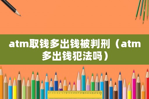 atm取钱多出钱被判刑(atm多出钱犯法吗) atm取钱多出钱被判刑(atm多出钱犯法吗)