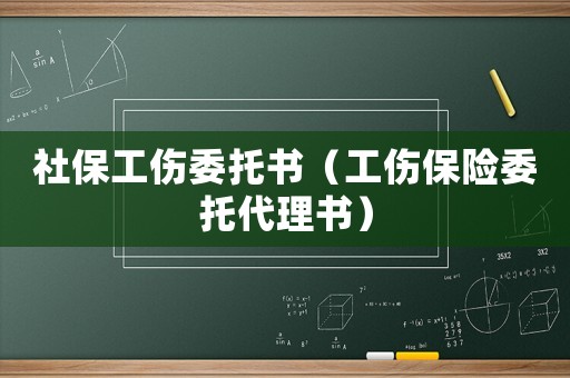 社保工伤委托书(工伤保险委托代理书) 社保工伤委托书(工伤保险委托代理书)