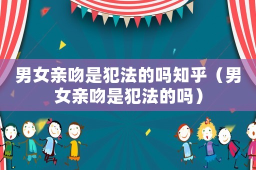 男女亲吻是犯法的吗知乎(男女亲吻是犯法的吗) 男女亲吻是犯法的吗知乎(男女亲吻是犯法的吗)