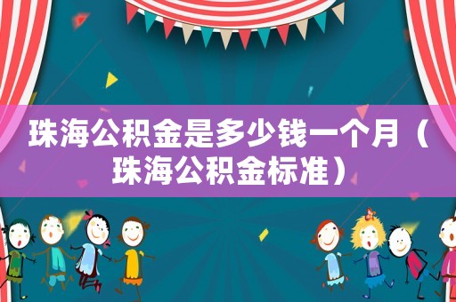珠海公积金是多少钱一个月(珠海公积金标准) 珠海公积金是多少钱一个月(珠海公积金标准)
