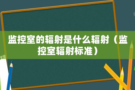 监控室的辐射是什么辐射（监控室辐射标准）