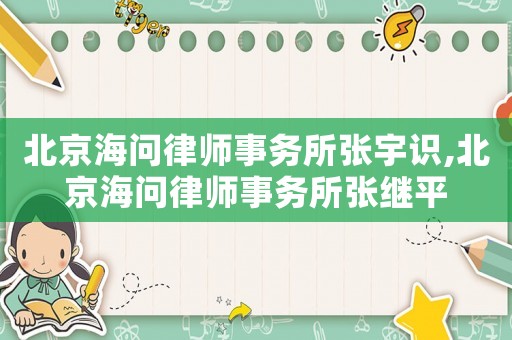 北京海问律师事务所张宇识,北京海问律师事务所张继平