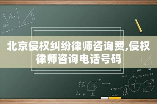 北京侵权纠纷律师咨询费,侵权律师咨询电话号码 北京侵权纠纷律师咨询费,侵权律师咨询电话号码