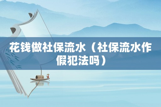 花钱做社保流水（社保流水作假犯法吗）