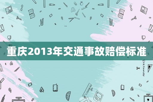重庆2013年交通事故赔偿标准