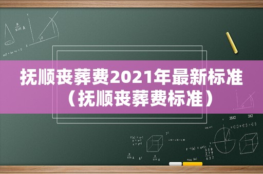 抚顺丧葬费2021年最新标准(抚顺丧葬费标准) 抚顺丧葬费2021年最新标准(抚顺丧葬费标准)