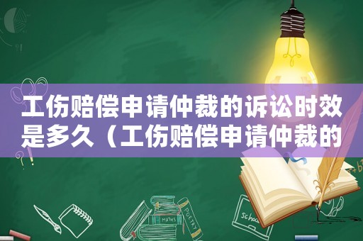 工伤赔偿申请仲裁的诉讼时效是多久(工伤赔偿申请仲裁的诉讼时效) 工伤赔偿申请仲裁的诉讼时效是多久(工伤赔偿申请仲裁的诉讼时效)