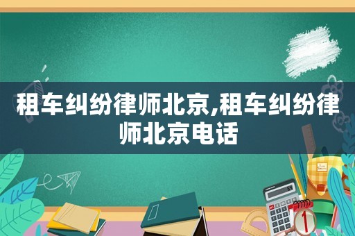 租车纠纷律师北京,租车纠纷律师北京电话