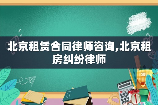北京租赁合同律师咨询,北京租房纠纷律师 北京租赁合同律师咨询,北京租房纠纷律师