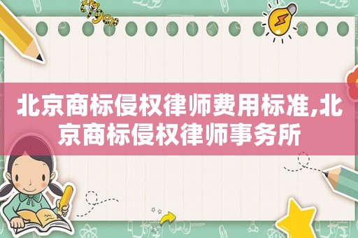 北京商标侵权律师费用标准,北京商标侵权律师事务所 北京商标侵权律师费用标准,北京商标侵权律师事务所