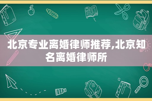 北京专业离婚律师推荐,北京知名离婚律师所 北京专业离婚律师推荐,北京知名离婚律师所