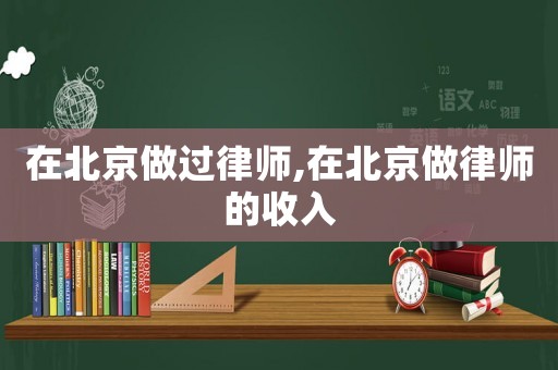 在北京做过律师,在北京做律师的收入