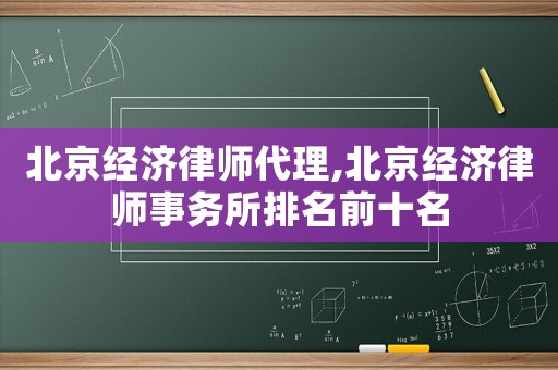 北京经济律师代理,北京经济律师事务所排名前十名