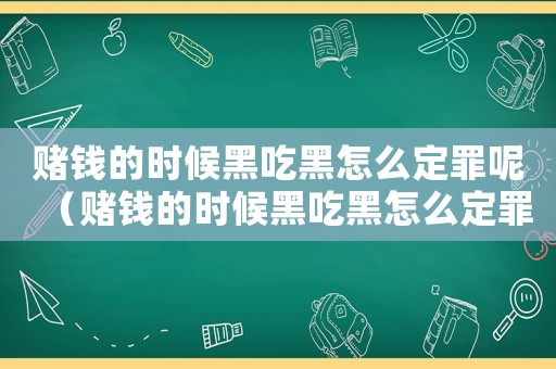 赌钱的时候黑吃黑怎么定罪呢（赌钱的时候黑吃黑怎么定罪）