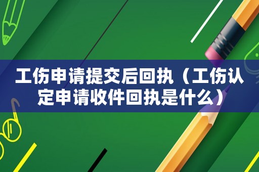 工伤申请提交后回执（工伤认定申请收件回执是什么）