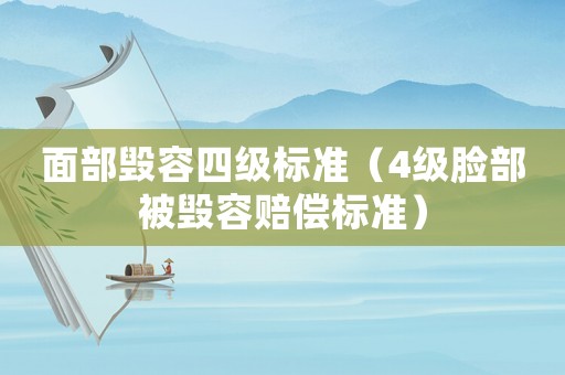 面部毁容四级标准（4级脸部被毁容赔偿标准）