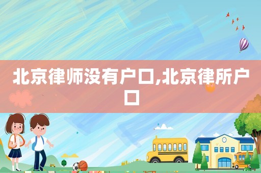 北京律师没有户口,北京律所户口 北京律师没有户口,北京律所户口