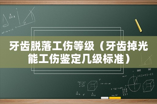 牙齿脱落工伤等级(牙齿掉光能工伤鉴定几级标准) 牙齿脱落工伤等级(牙齿掉光能工伤鉴定几级标准)