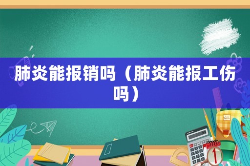 肺炎能报销吗（肺炎能报工伤吗）
