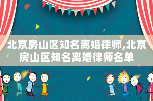 北京房山区知名离婚律师,北京房山区知名离婚律师名单 北京房山区知名离婚律师,北京房山区知名离婚律师名单