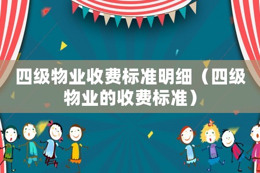 四级物业收费标准明细（四级物业的收费标准）