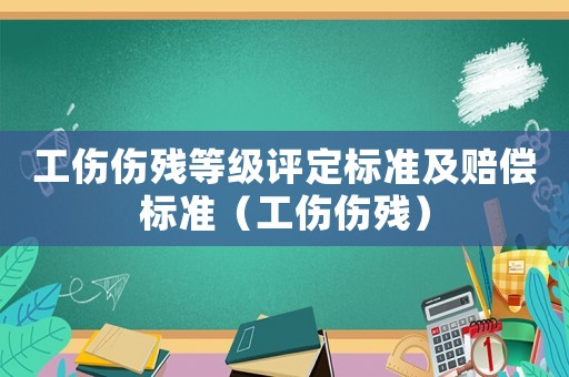 工伤伤残等级评定标准及赔偿标准(工伤伤残) 工伤伤残等级评定标准及赔偿标准(工伤伤残)