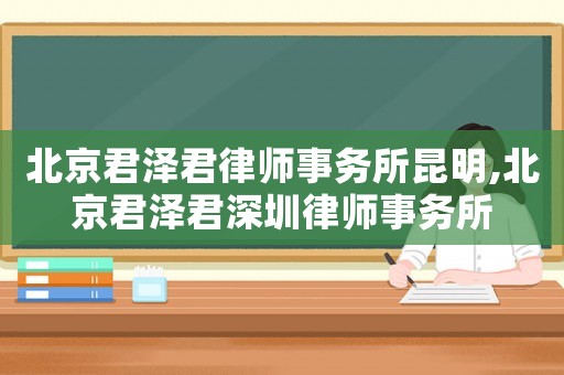 北京君泽君律师事务所昆明,北京君泽君深圳律师事务所 北京君泽君律师事务所昆明,北京君泽君深圳律师事务所