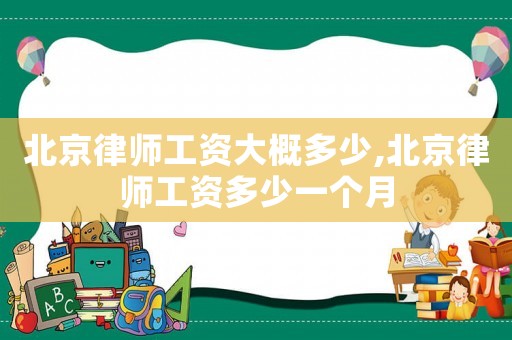 北京律师工资大概多少,北京律师工资多少一个月