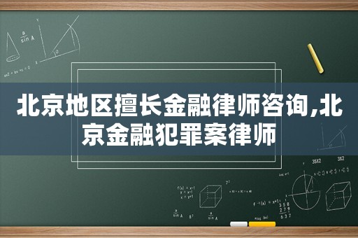 北京地区擅长金融律师咨询,北京金融犯罪案律师 北京地区擅长金融律师咨询,北京金融犯罪案律师