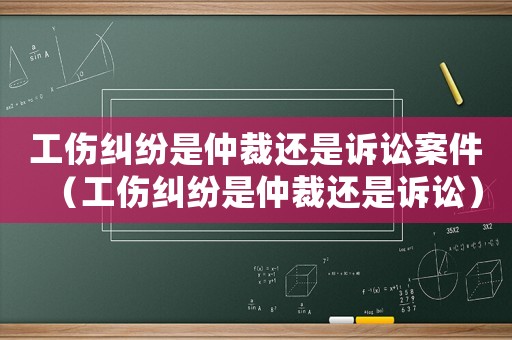 工伤纠纷是仲裁还是诉讼案件(工伤纠纷是仲裁还是诉讼) 工伤纠纷是仲裁还是诉讼案件(工伤纠纷是仲裁还是诉讼)