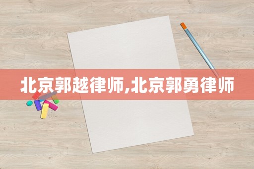 北京郭越律师,北京郭勇律师