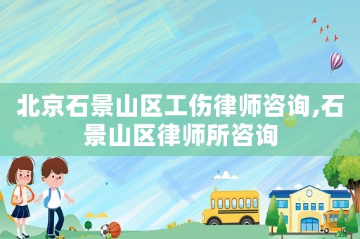 北京石景山区工伤律师咨询,石景山区律师所咨询 北京石景山区工伤律师咨询,石景山区律师所咨询