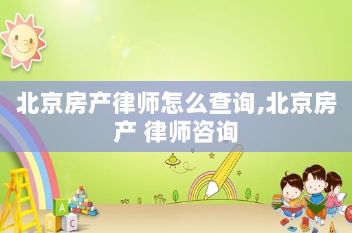 北京房产律师怎么查询,北京房产 律师咨询 北京房产律师怎么查询,北京房产 律师咨询