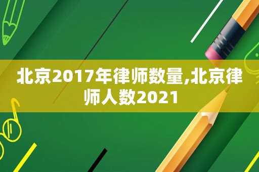 北京2017年律师数量,北京律师人数2021