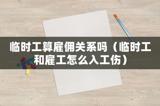 临时工算雇佣关系吗(临时工和雇工怎么入工伤) 临时工算雇佣关系吗(临时工和雇工怎么入工伤)