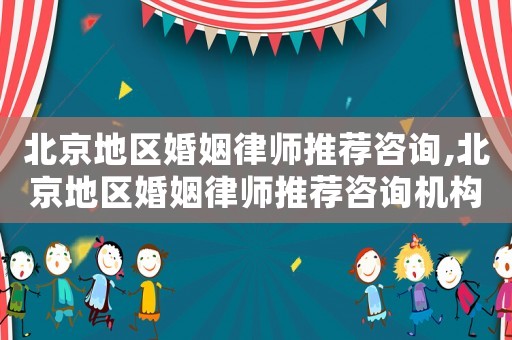 北京地区婚姻律师推荐咨询,北京地区婚姻律师推荐咨询机构 北京地区婚姻律师推荐咨询,北京地区婚姻律师推荐咨询机构