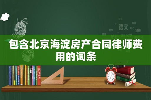 包含北京海淀房产合同律师费用的词条 包含北京海淀房产合同律师费用的词条