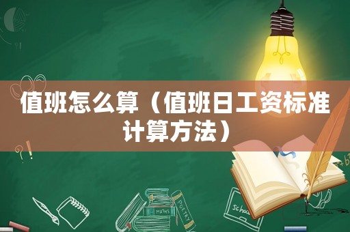 值班怎么算(值班日工资标准计算方法) 值班怎么算(值班日工资标准计算方法)