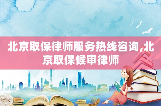 北京取保律师服务热线咨询,北京取保候审律师 北京取保律师服务热线咨询,北京取保候审律师