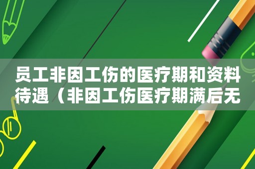 员工非因工伤的医疗期和资料待遇(非因工伤医疗期满后无法正常上班如何办) 员工非因工伤的医疗期和资料待遇(非因工伤医疗期满后无法正常上班如何办)