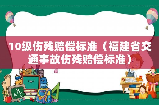 10级伤残赔偿标准（福建省交通事故伤残赔偿标准）