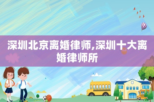 深圳北京离婚律师,深圳十大离婚律师所