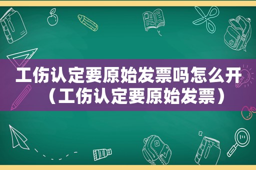 工伤认定要原始发票吗怎么开（工伤认定要原始发票）